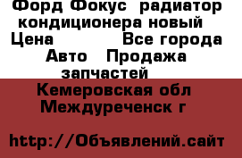 Форд Фокус1 радиатор кондиционера новый › Цена ­ 2 500 - Все города Авто » Продажа запчастей   . Кемеровская обл.,Междуреченск г.